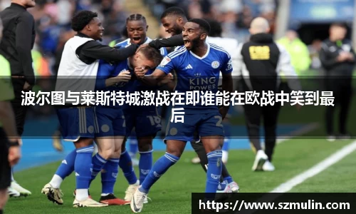 波尔图与莱斯特城激战在即谁能在欧战中笑到最后