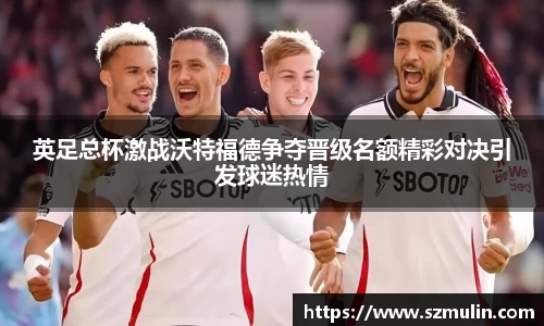 英足总杯激战沃特福德争夺晋级名额精彩对决引发球迷热情
