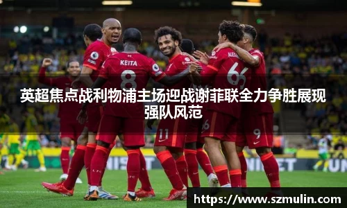 英超焦点战利物浦主场迎战谢菲联全力争胜展现强队风范