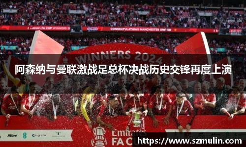 阿森纳与曼联激战足总杯决战历史交锋再度上演