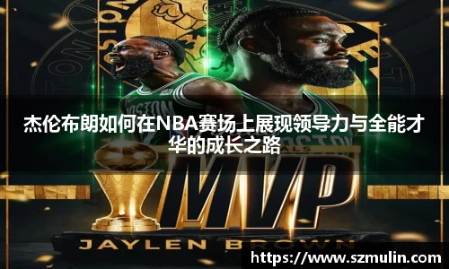 杰伦布朗如何在NBA赛场上展现领导力与全能才华的成长之路