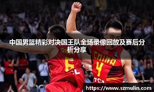 中国男篮精彩对决国王队全场录像回放及赛后分析分享