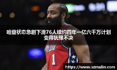 哈登状态急剧下滑76人续约四年一亿六千万计划变得犹豫不决