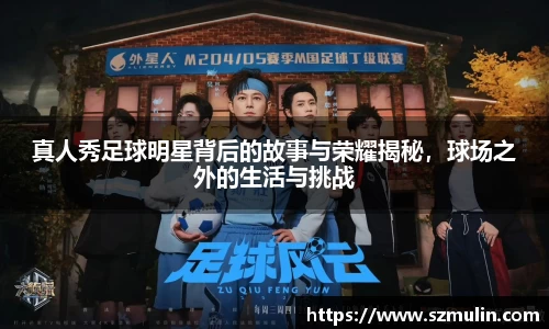 真人秀足球明星背后的故事与荣耀揭秘，球场之外的生活与挑战