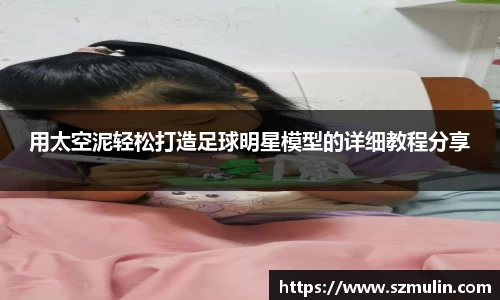 用太空泥轻松打造足球明星模型的详细教程分享