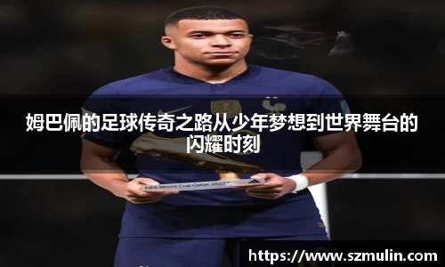姆巴佩的足球传奇之路从少年梦想到世界舞台的闪耀时刻