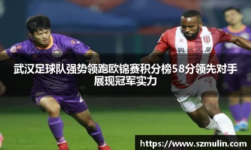 武汉足球队强势领跑欧锦赛积分榜58分领先对手展现冠军实力