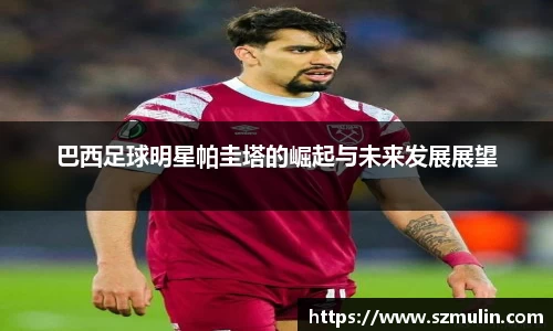 巴西足球明星帕圭塔的崛起与未来发展展望