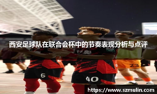 西安足球队在联合会杯中的节奏表现分析与点评