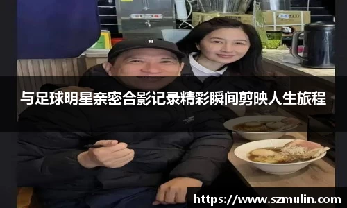 与足球明星亲密合影记录精彩瞬间剪映人生旅程